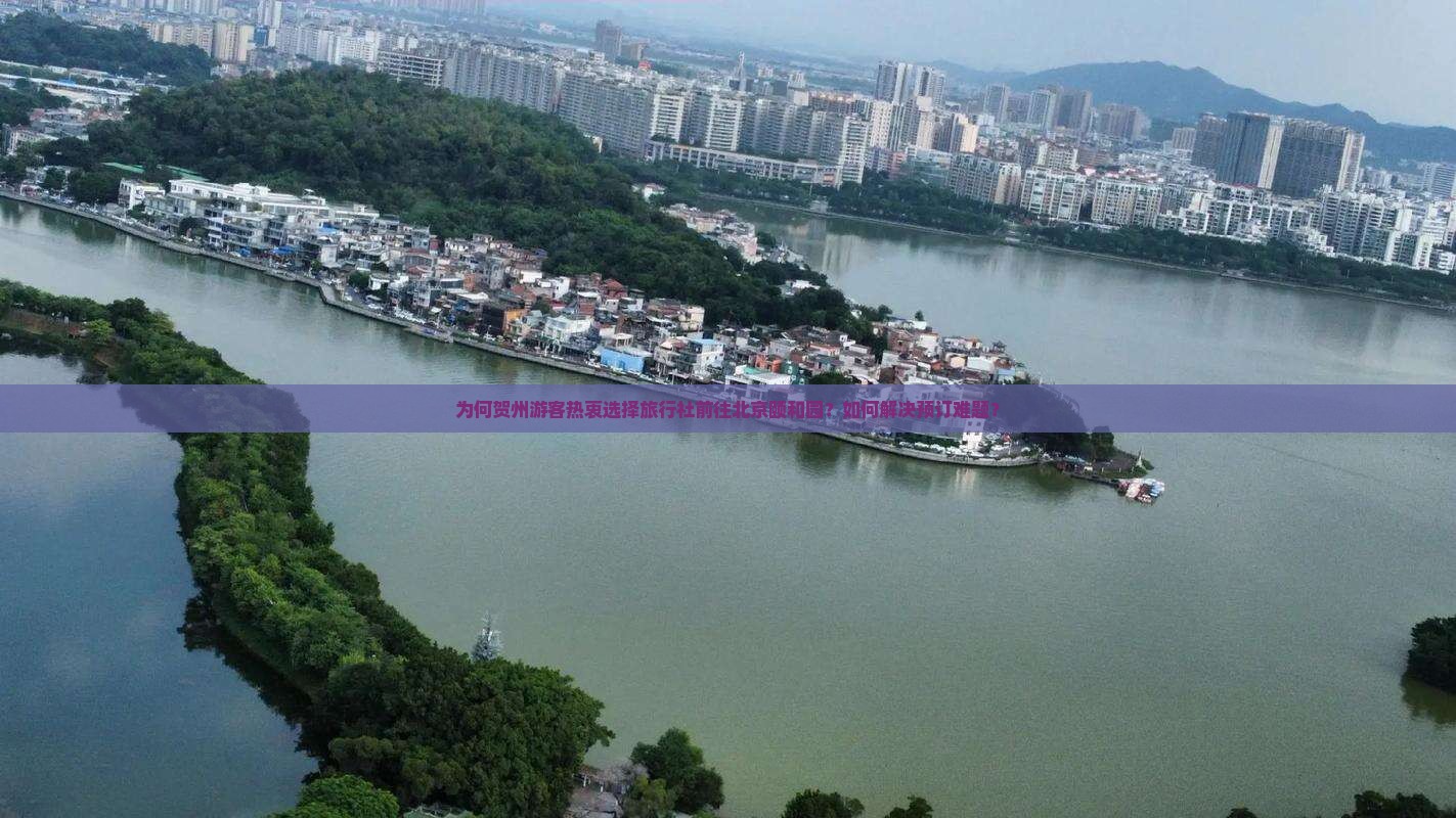 为何贺州游客热衷选择旅行社前往北京颐和园？如何解决预订难题？