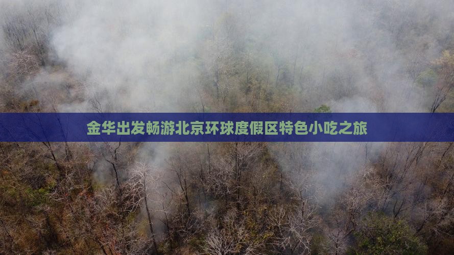 金华出发畅游北京环球度假区特色小吃之旅 金华出发畅游北京环球度假区特色小吃之旅