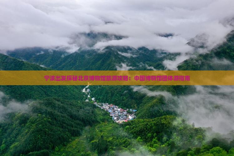 宁波出发探秘北京博物馆旅游攻略：中国博物馆团体游指南