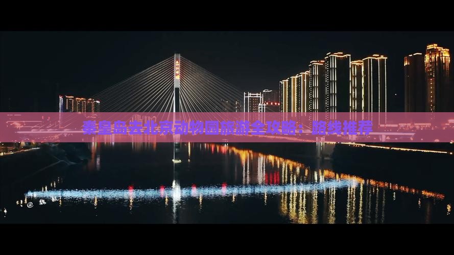 秦皇岛去北京动物园旅游全攻略：路线推荐