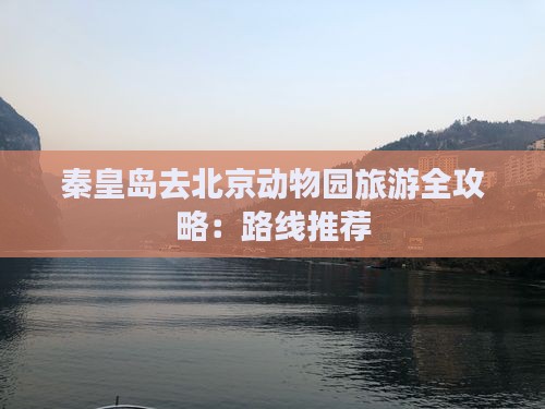 秦皇岛去北京动物园旅游全攻略：路线推荐