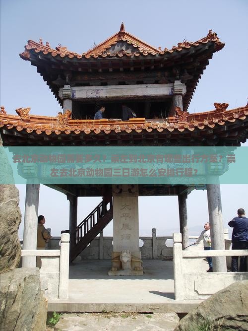 去北京动物园需要多久？崇左到北京有哪些出行方案？崇左去北京动物园三日游怎么安排行程？