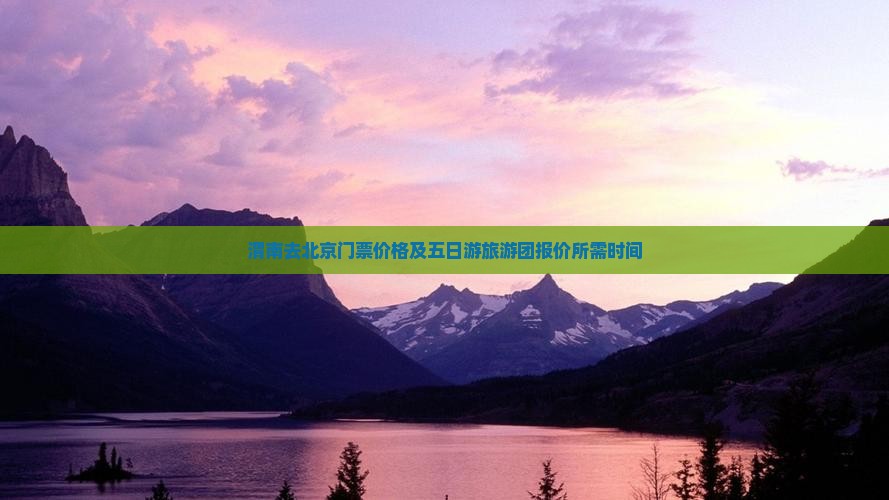 渭南去北京门票价格及五日游旅游团报价所需时间