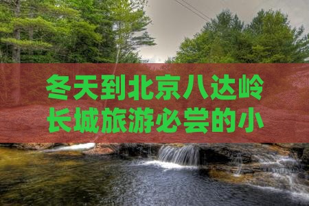 冬天到北京八达岭长城旅游必尝的小吃