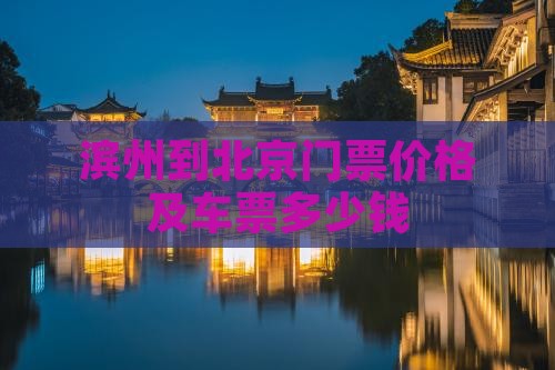 滨州到北京门票价格及车票多少钱