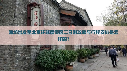 潍坊出发至北京环球度假区二日游攻略与行程安排是怎样的？