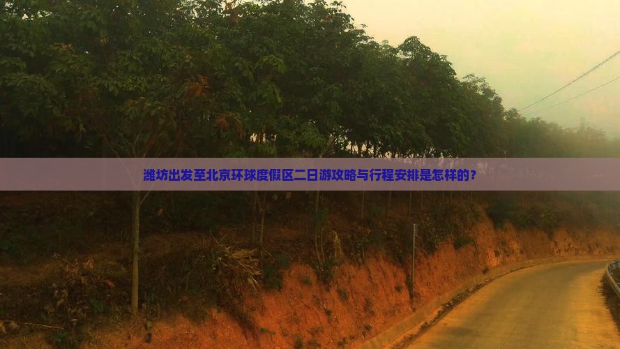 潍坊出发至北京环球度假区二日游攻略与行程安排是怎样的？