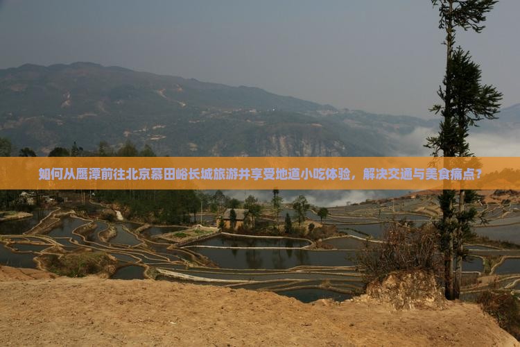 如何从鹰潭前往北京慕田峪长城旅游并享受地道小吃体验，解决交通与美食痛点？