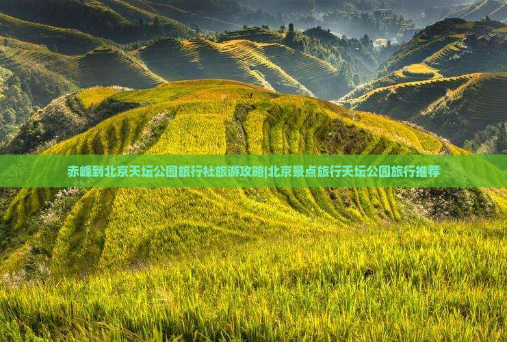 赤峰到北京天坛公园旅行社旅游攻略|北京景点旅行天坛公园旅行推荐
