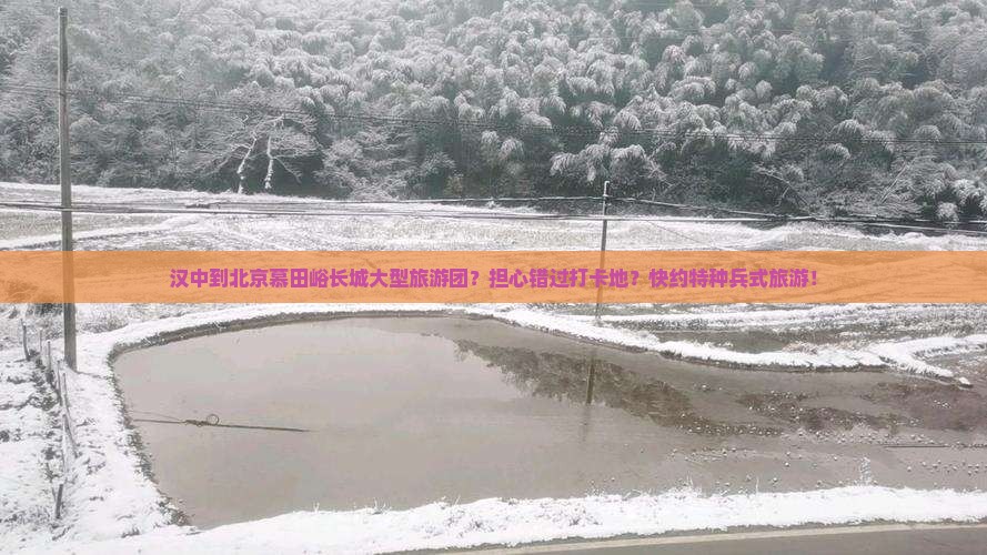 汉中到北京慕田峪长城大型旅游团？担心错过打卡地？快约特种兵式旅游！