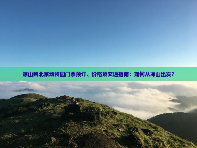 凉山到北京动物园门票预订、价格及交通指南：如何从凉山出发？