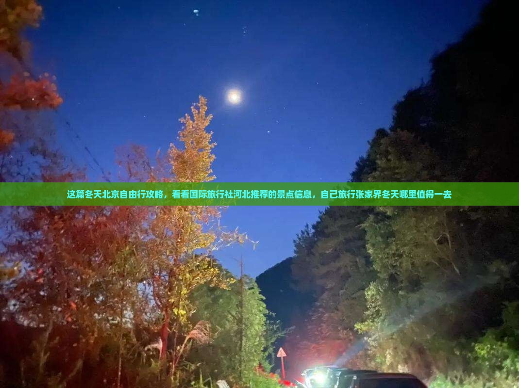 这篇冬天北京自由行攻略，看看国际旅行社河北推荐的景点信息，自己旅行张家界冬天哪里值得一去