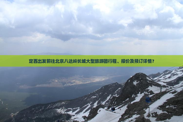 定西出发前往北京八达岭长城大型旅游团行程、报价及预订详情？
