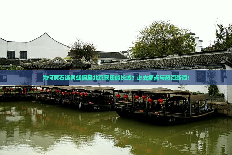为何黄石游客蜂拥至北京慕田峪长城？必去痛点与热词新词！