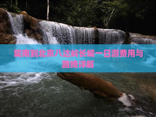 陇南到北京八达岭长城一日游费用与路线详解
