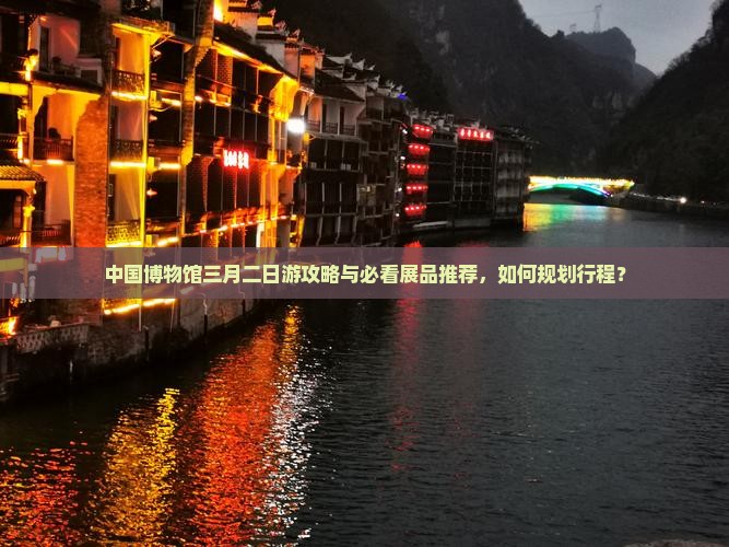 中国博物馆三月二日游攻略与必看展品推荐，如何规划行程？