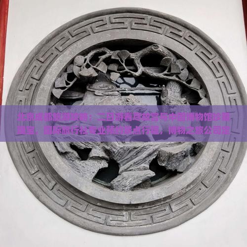 北京成都旅游攻略：二日游看尽故宫与中国博物馆珍藏瑰宝，国际旅行社专业预约景点行程，博物之旅公司定制体验