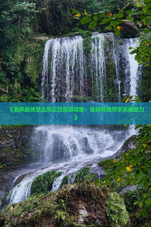 《西双版纳至北京三日旅游攻略：版纳风情尽享京城魅力》