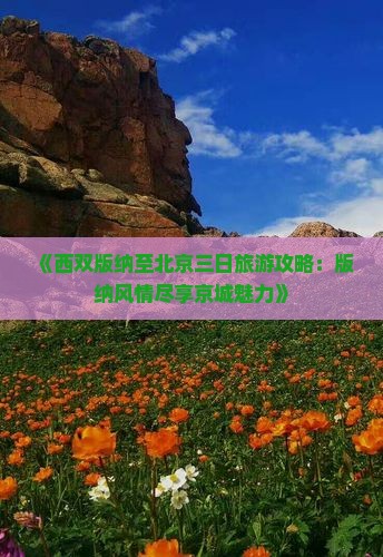 《西双版纳至北京三日旅游攻略：版纳风情尽享京城魅力》