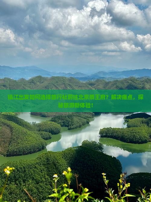 镇江出发如何选择旅行社前往北京恭王府？解决痛点，探秘旅游新体验！
