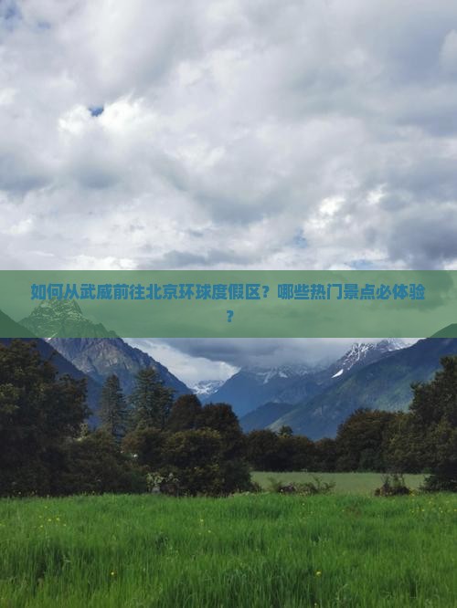 如何从武威前往北京环球度假区？哪些热门景点必体验？