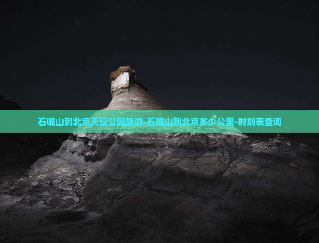 石嘴山到北京天坛公园旅游-石嘴山到北京多少公里-时刻表查询