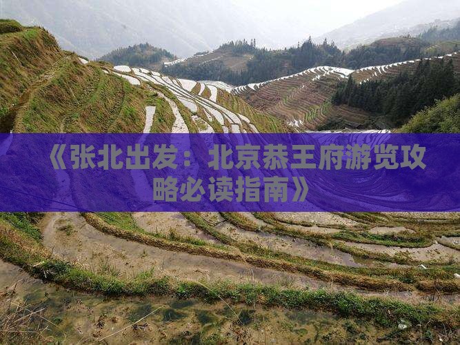 《张北出发：北京恭王府游览攻略必读指南》