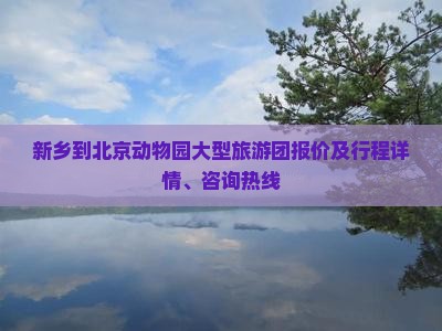 新乡到北京动物园大型旅游团报价及行程详情、咨询热线