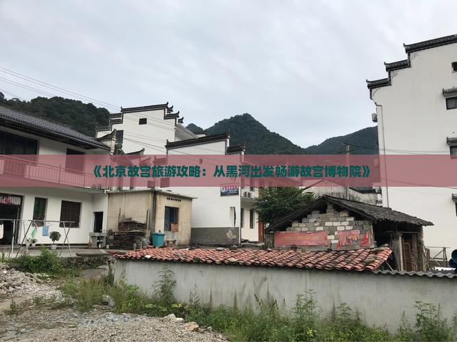 《北京故宫旅游攻略：从黑河出发畅游故宫博物院》