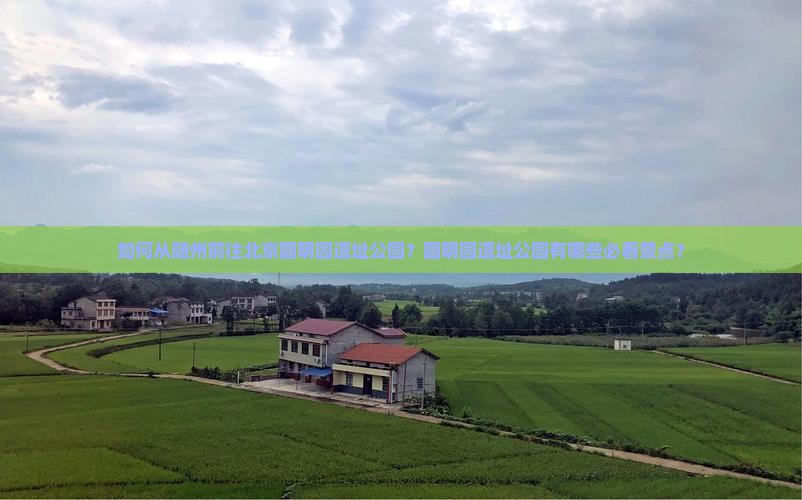 如何从随州前往北京圆明园遗址公园？圆明园遗址公园有哪些必看景点？