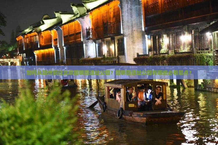 如何从随州前往北京圆明园遗址公园？圆明园遗址公园有哪些必看景点？
