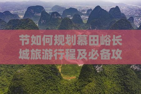 节如何规划慕田峪长城旅游行程及必备攻略？