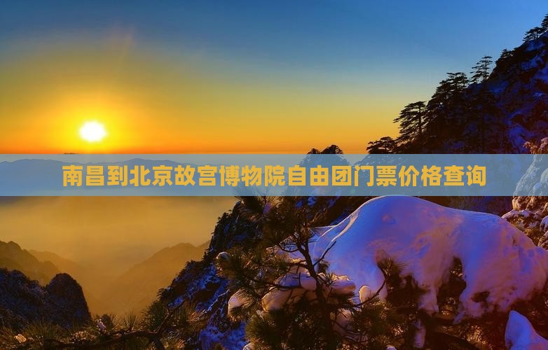 南昌到北京故宫博物院自由团门票价格查询