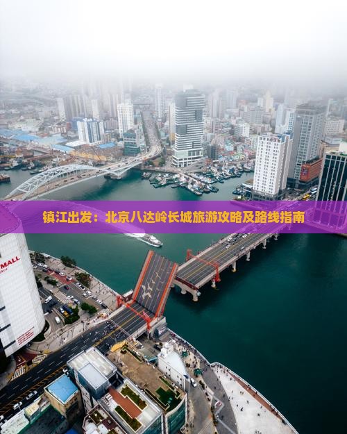 镇江出发：北京八达岭长城旅游攻略及路线指南