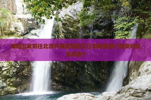 绵阳出发前往北京环球度假区五日游攻略及行程安排是怎样的？
