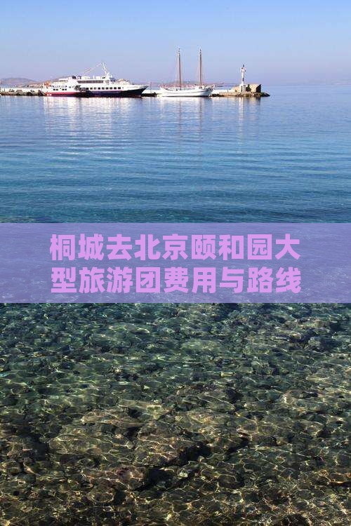 桐城去北京颐和园大型旅游团费用与路线指南