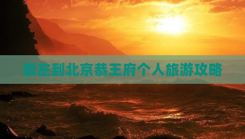 崇左到北京恭王府个人旅游攻略