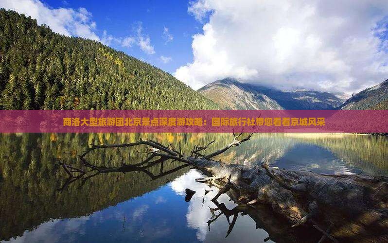 商洛大型旅游团北京景点深度游攻略：国际旅行社带您看看京城风采