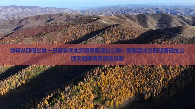如何从邵阳出发一日游参观北京圆明园遗址公园？邵阳至北京圆明园遗址公园交通指南及游览攻略