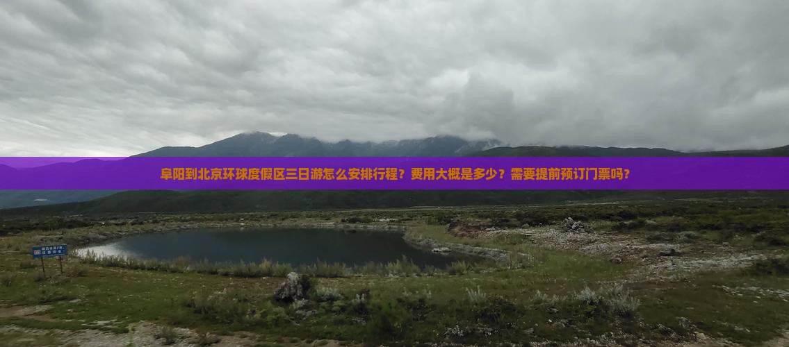 阜阳到北京环球度假区三日游怎么安排行程？费用大概是多少？需要提前预订门票吗？