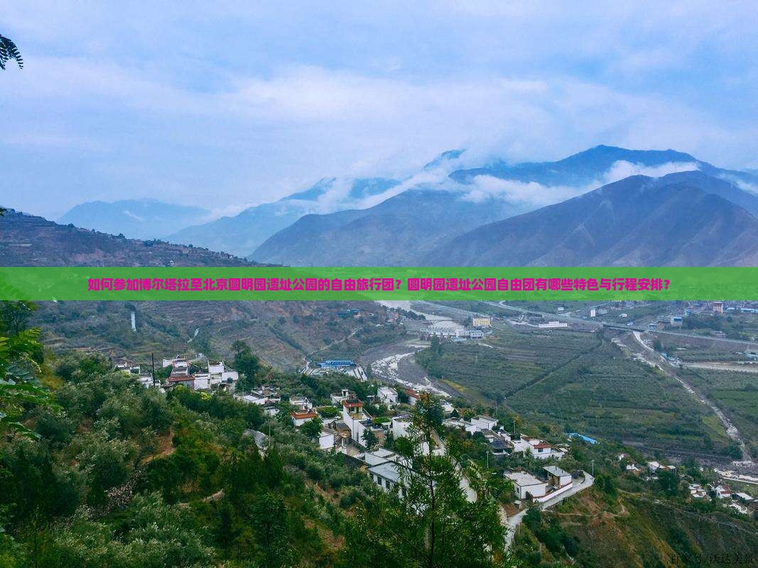 如何参加博尔塔拉至北京圆明园遗址公园的自由旅行团？圆明园遗址公园自由团有哪些特色与行程安排？