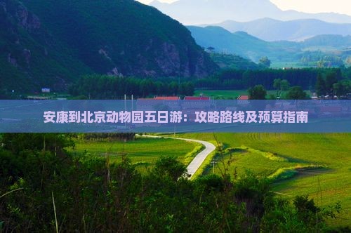 安康到北京动物园五日游：攻略路线及预算指南