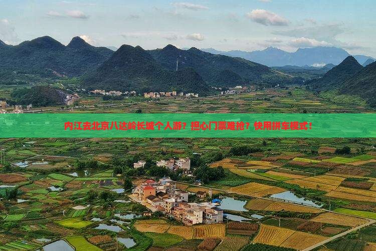 内江去北京八达岭长城个人游？担心门票难抢？快用拼车模式！