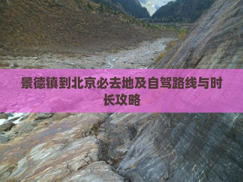 景德镇到北京必去地及自驾路线与时长攻略