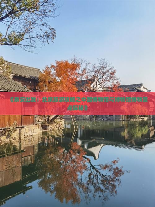 《泰安出发：北京旅游攻略之中国博物馆与博物馆博物景点探秘》