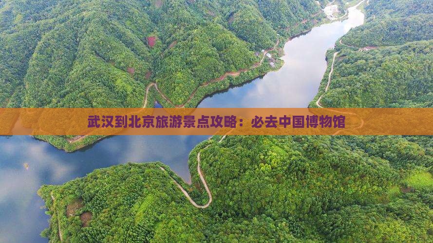 武汉到北京旅游景点攻略：必去中国博物馆
