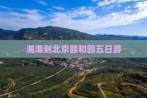 湘潭到北京颐和园五日游