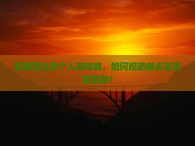 张掖至北京个人游攻略，如何规避痛点实现深度游？