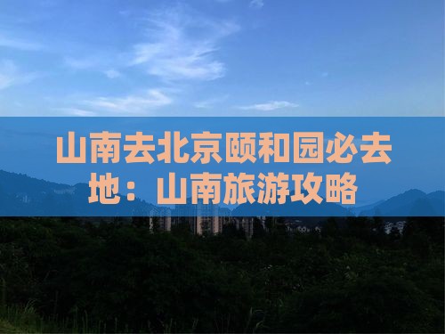 山南去北京颐和园必去地：山南旅游攻略
