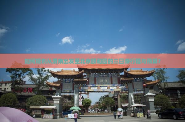 如何规划从渭南出发至北京颐和园的三日游行程与预算？
